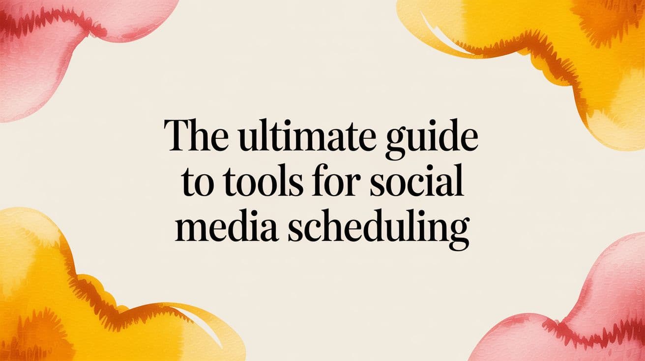 The Ultimate Guide to Tools for Social Media Scheduling