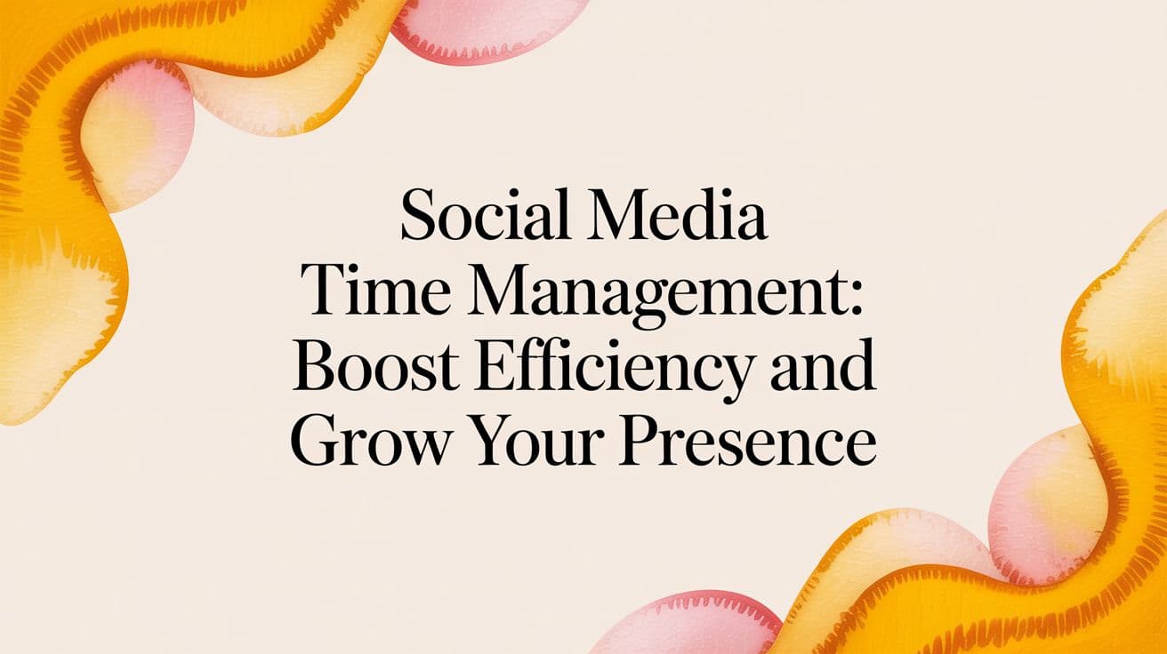 Social Media Time Management: How to Save 10+ Hours a Week