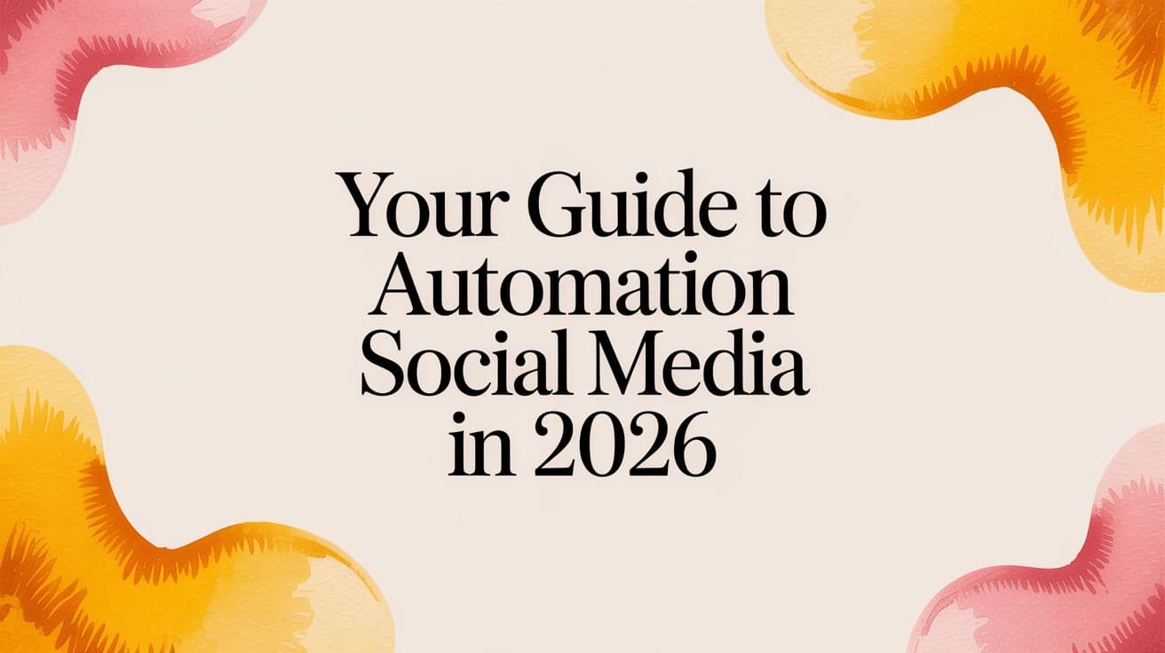 Your Guide to Automation Social Media in 2026